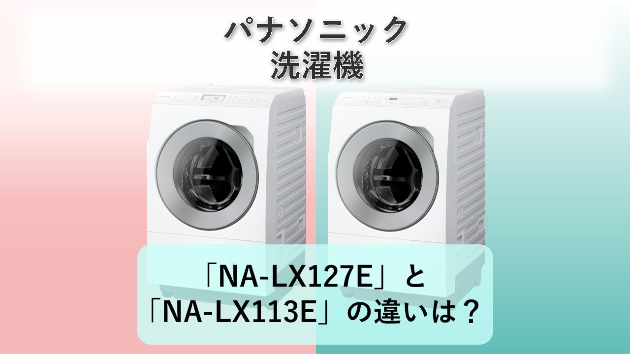 「NA-LX127E」と「NA-LX113E」の違いは？【パナソニック 洗濯機】