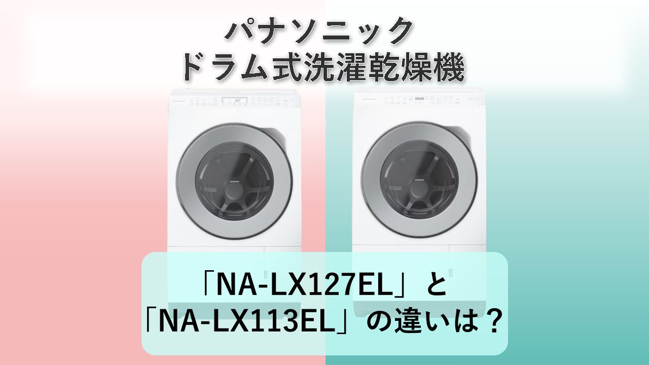 「NA-LX127EL」と「NA-LX113EL」の違いは？【パナソニック ドラム式洗濯乾燥機】