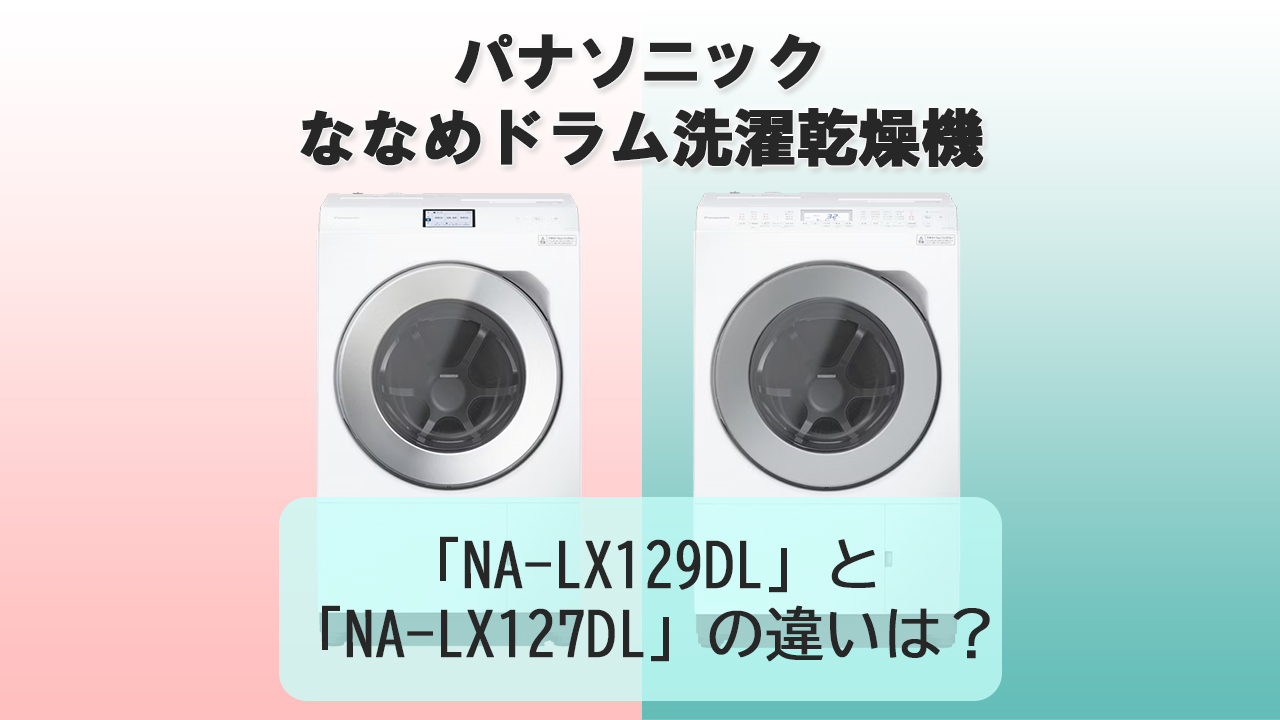 「NA-LX129DL」と「NA-LX127DL」の違いは？【パナソニック洗濯機】