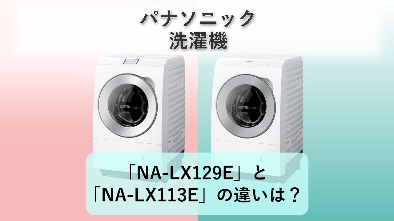 「NA-LX129E」と「NA-LX113E」の違いは？【パナソニック 洗濯機】