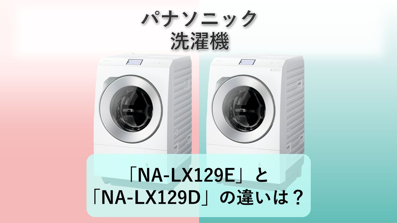 「NA-LX129E」と「NA-LX129D」の違いは？【パナソニック 洗濯機】