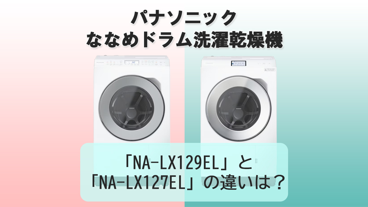 「NA-LX129EL」と「NA-LX127EL」の違いは？【パナソニック洗濯機】