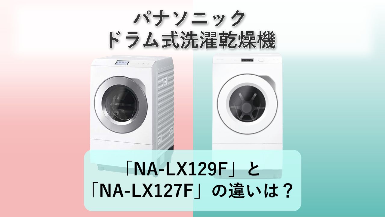 「NA-LX129F」と「NA-LX127F」の違いは？【パナソニック ドラム式洗濯乾燥機】