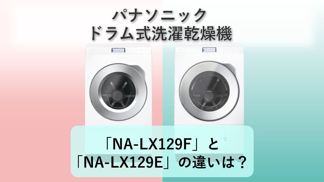 「NA-LX129F」と「NA-LX129E」の違いは?【パナソニック ドラム式洗濯乾燥機】