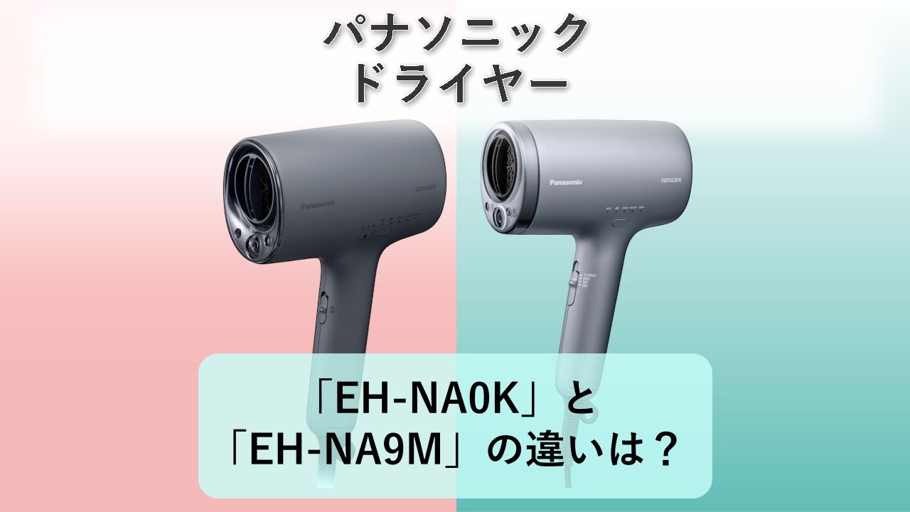 「EH-NA0K」と「EH-NA9M」の違いは?【パナソニック ドライヤー】