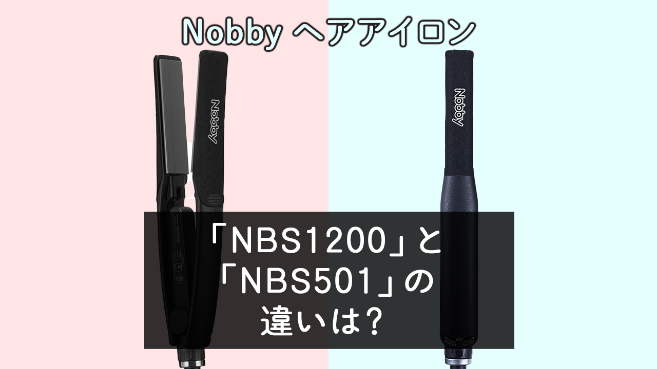 「NBS1200」と「NBS501」の違いは？【Nobby ヘアアイロン】