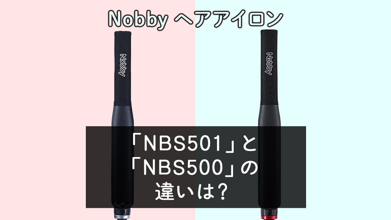 「NBS501」と「NBS500」の違いは？【Nobby ヘアアイロン】