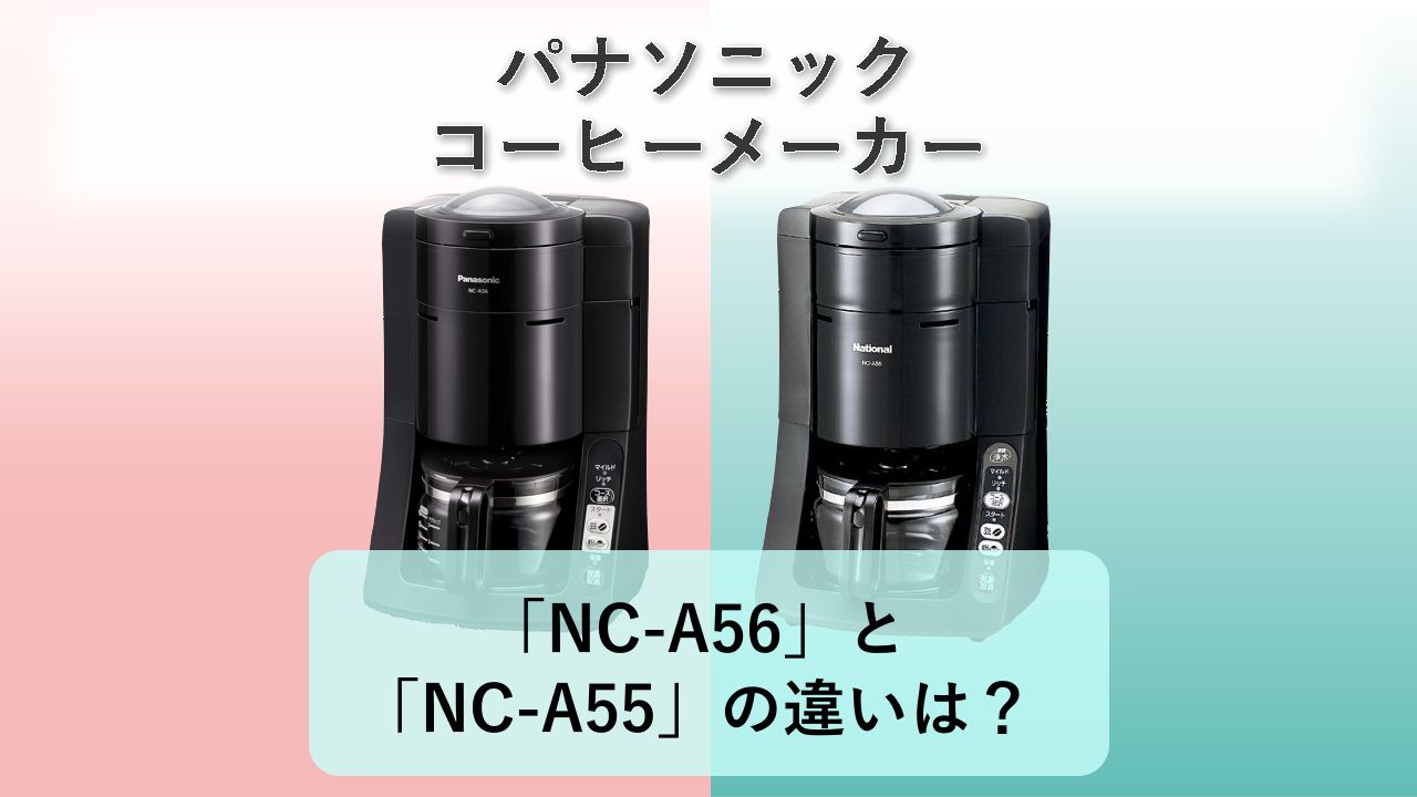 「NC-A56」と「NC-A55」の違いは？【パナソニック コーヒーメーカー】