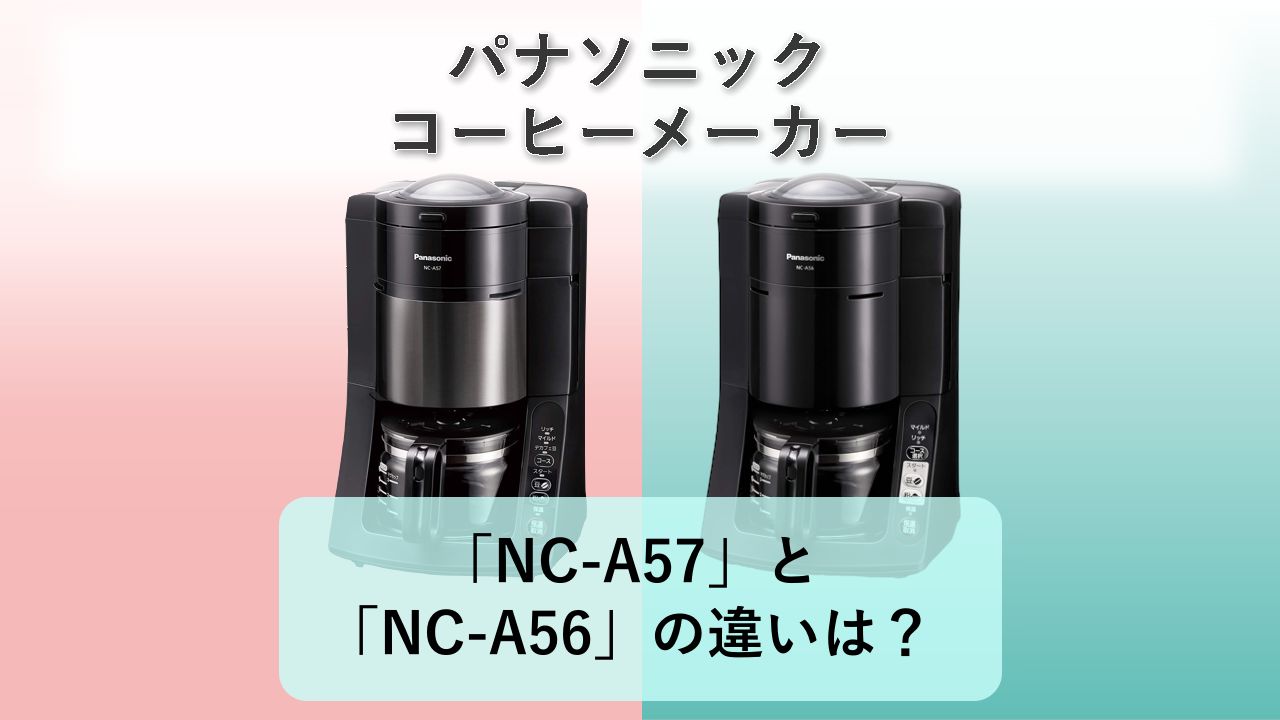 「NC-A57」と「NC-A56」の違いは？【パナソニック コーヒーメーカー】