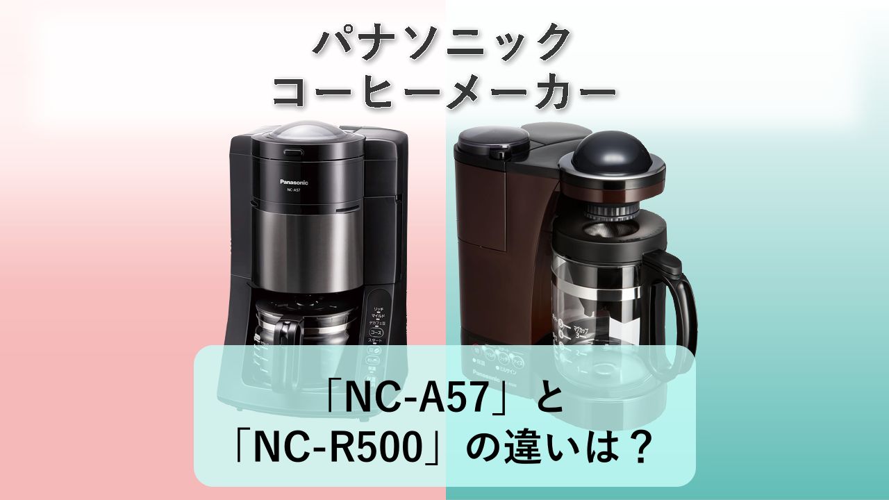 「NC-A57」と「NC-R500」の違いは?【パナソニック コーヒーメーカー】