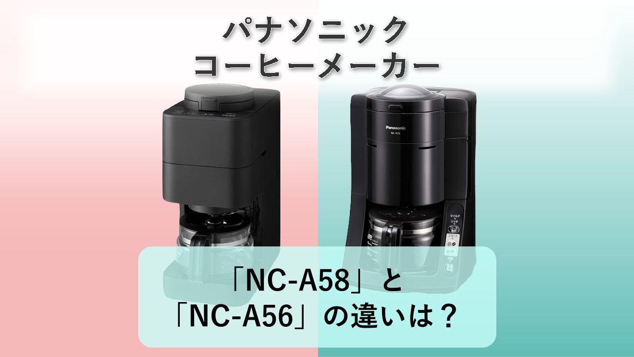「NC-A58」と「NC-A56」の違いは?【パナソニック コーヒーメーカー】