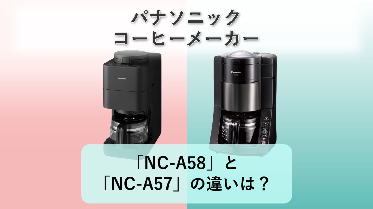 「NC-A58」と「NC-A57」の違いは?【パナソニック コーヒーメーカー】