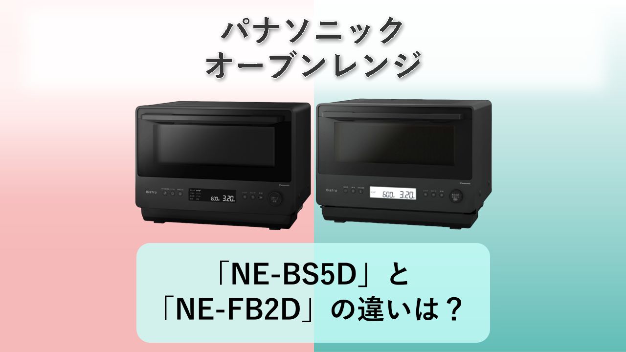 「NE-BS5D」と「NE-FB2D」の違いは？【パナソニック オーブンレンジ】