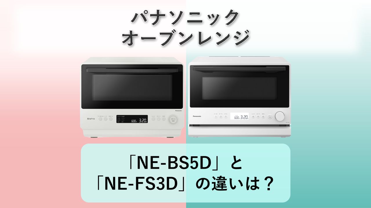 「NE-BS5D」と「NE-FS3D」の違いは?【パナソニック オーブンレンジ】