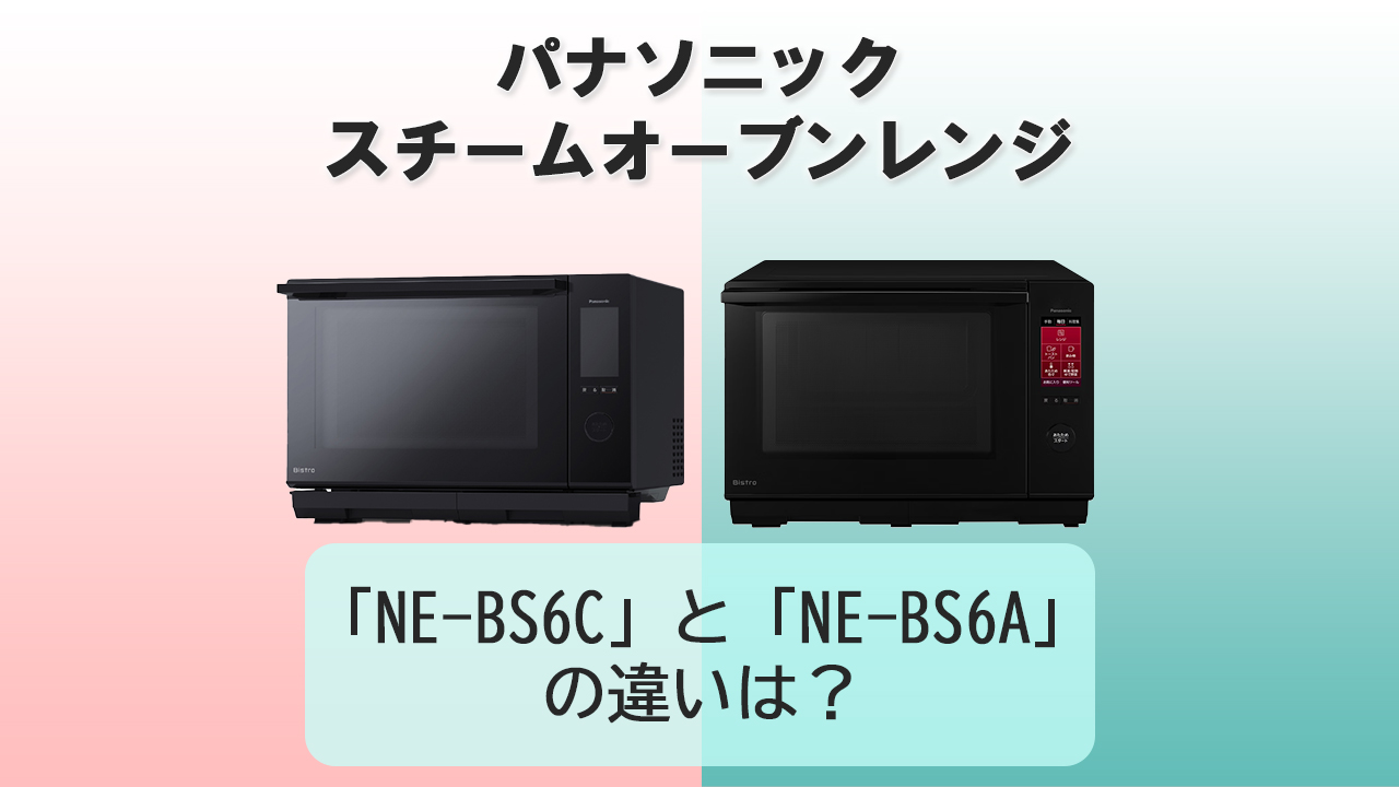 「NE-BS6C」と「NE-BS6A」の違いは？【パナソニック スチームオーブンレンジ】