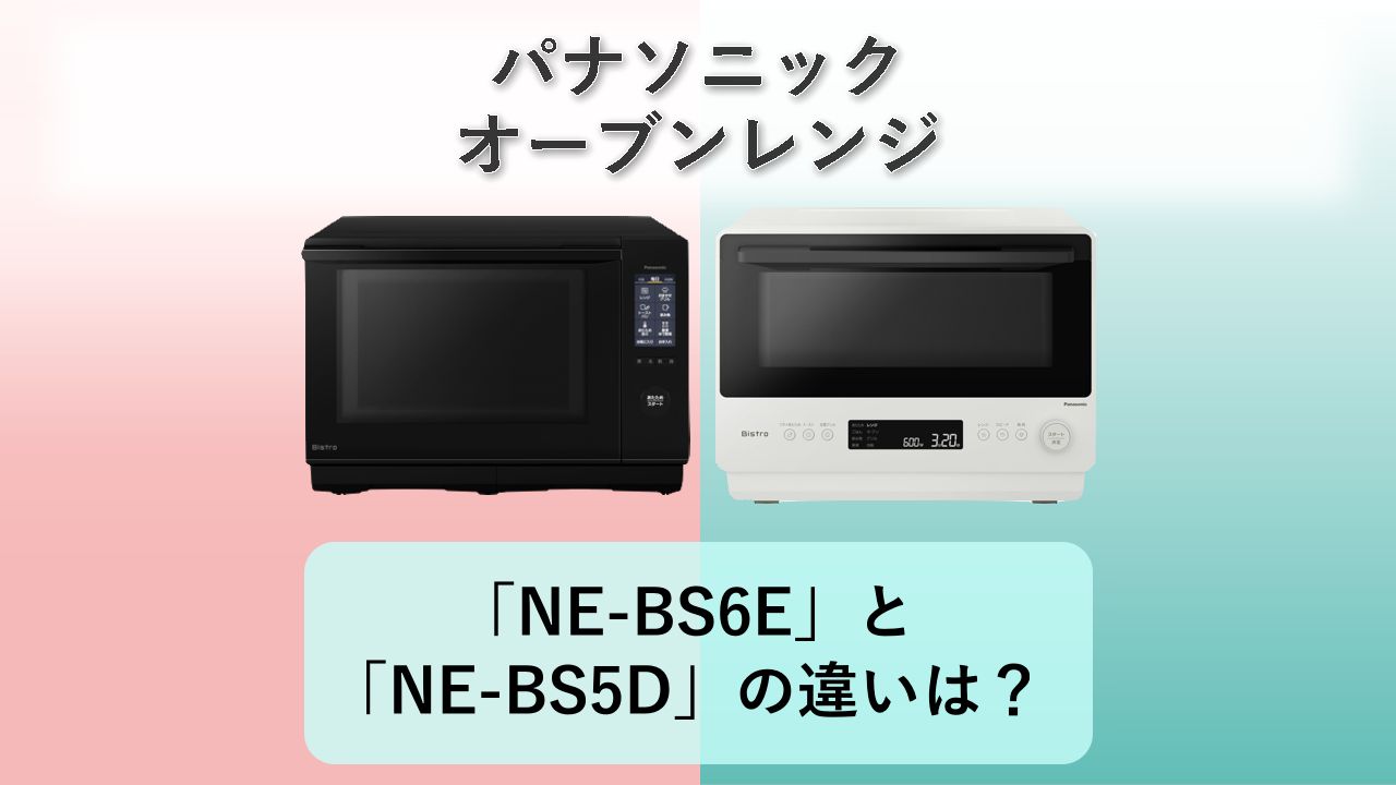 「NE-BS6E」と「NE-BS5D」の違いは?【パナソニック オーブンレンジ】