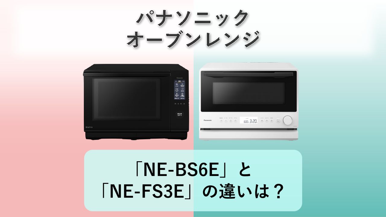 「NE-BS6E」と「NE-FS3E」の違いは?【パナソニック オーブンレンジ】