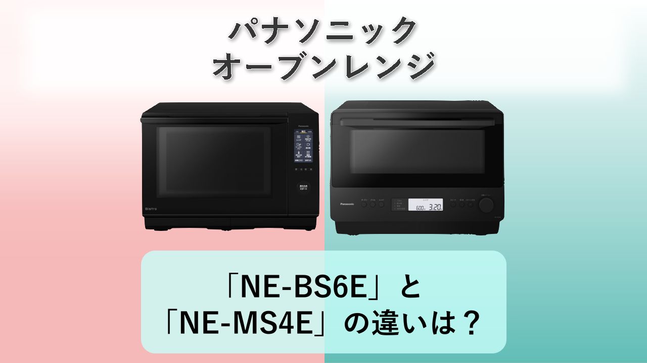 「NE-BS6E」と「NE-MS4E」の違いは?【パナソニック オーブンレンジ】
