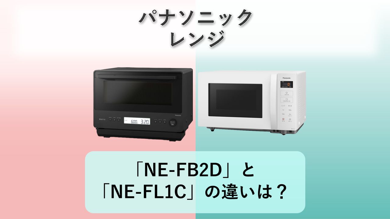 「NE-FB2D」と「NE-FL1C」の違いは？【パナソニック レンジ】