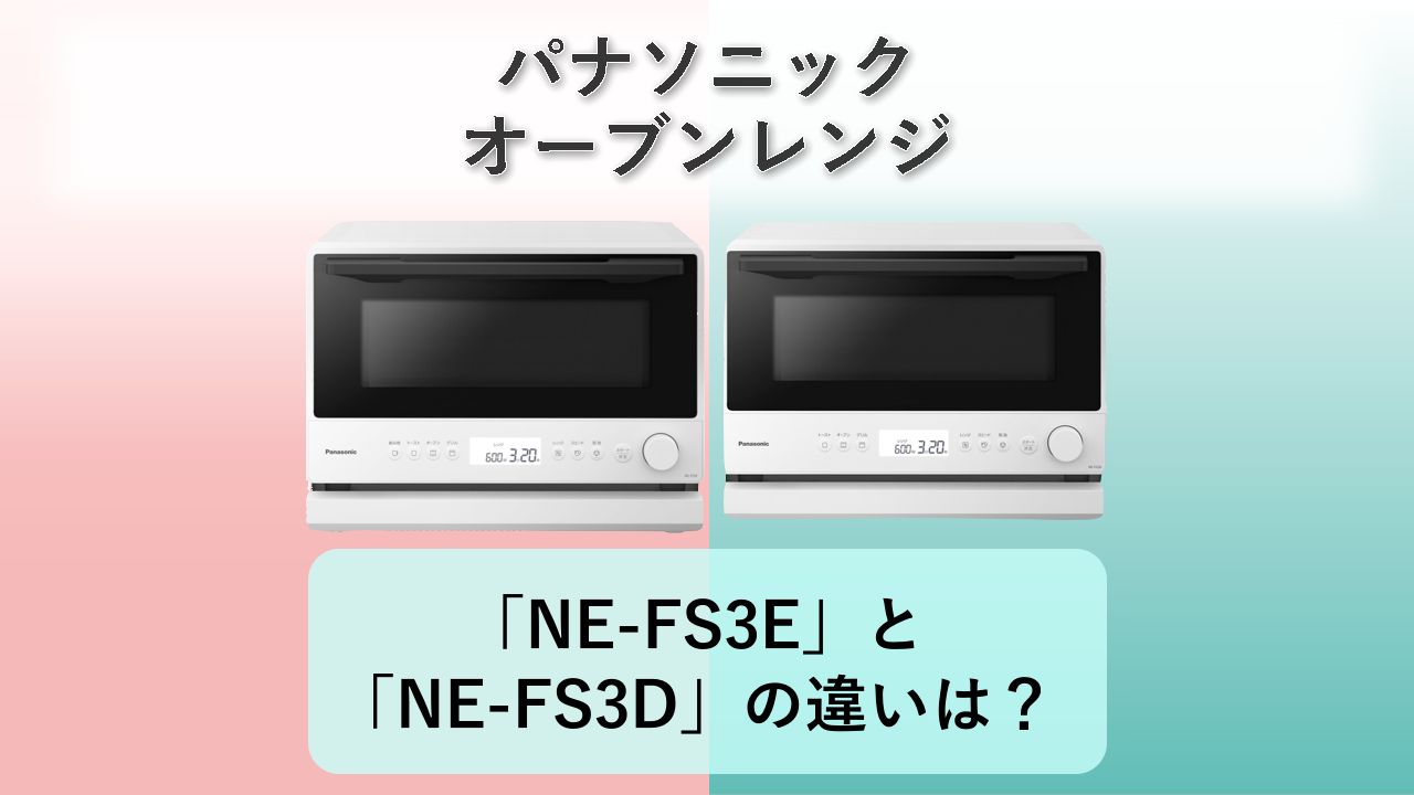 「NE-FS3E」と「NE-FS3D」の違いは？【パナソニック オーブンレンジ】