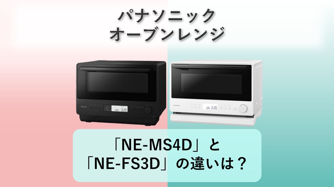 「NE-MS4D」と「NE-FS3D」の違いは？【パナソニック オーブンレンジ】