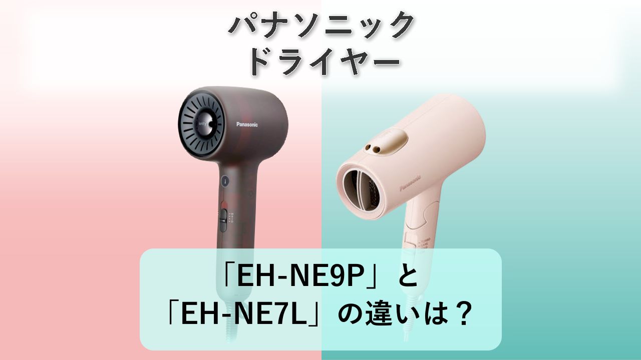 「EH-NE9P」と「EH-NE7L」の違いは？【パナソニック ドライヤー】