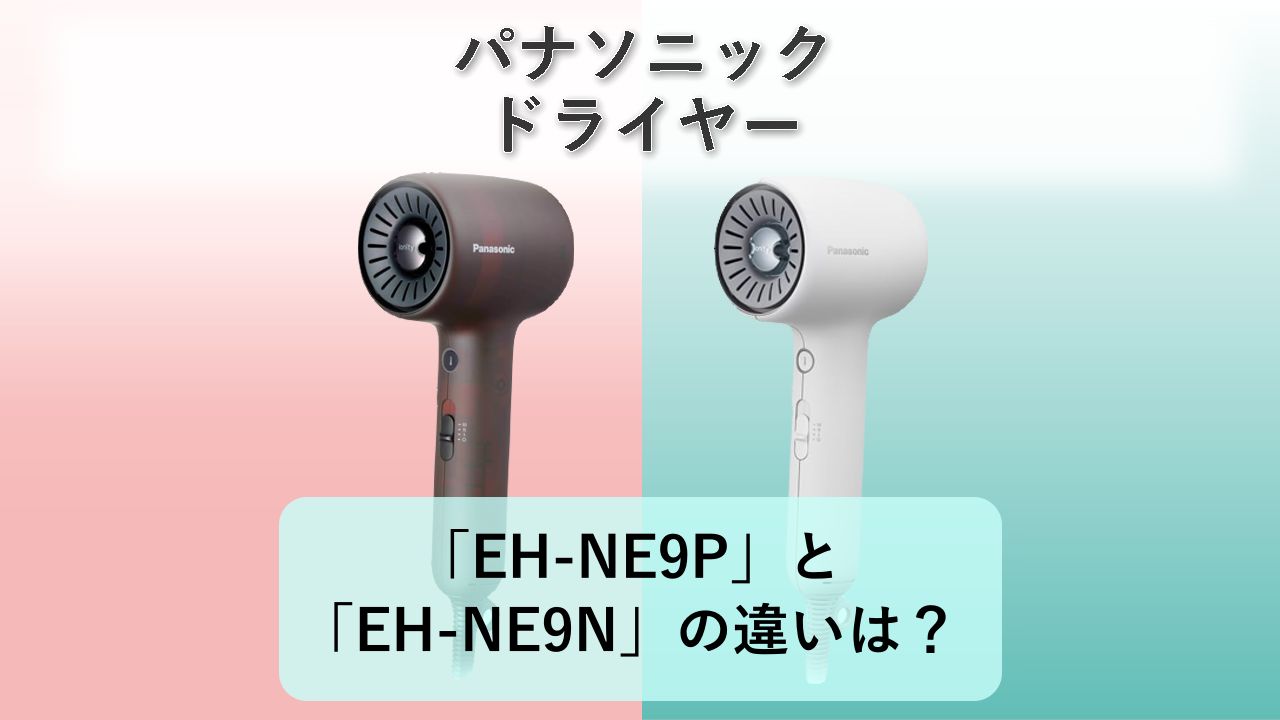「EH-NE9P」と「EH-NE9N」の違いは？【パナソニック ドライヤー】