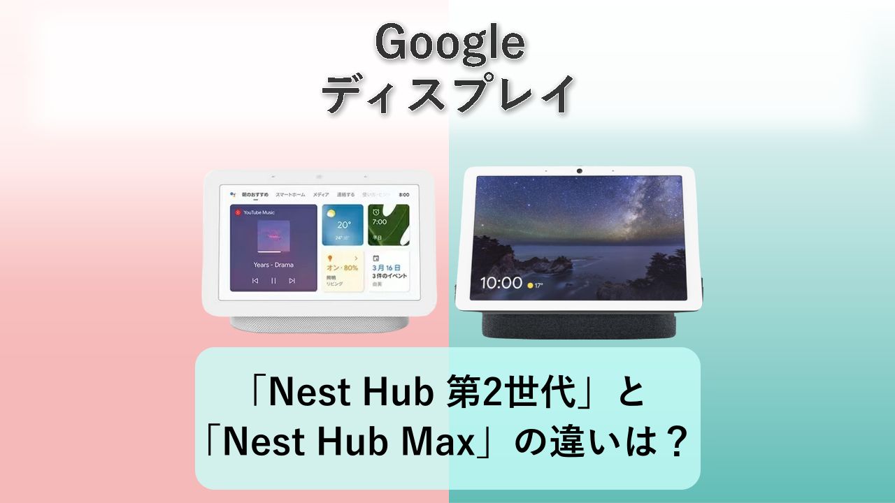 「Nest Hub 第2世代」と「Nest Hub Max」の違いは?【Google ディスプレイ】