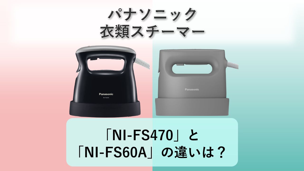 「NI-FS470」と「NI-FS60A」の違いは？【パナソニック 衣類スチーマー】