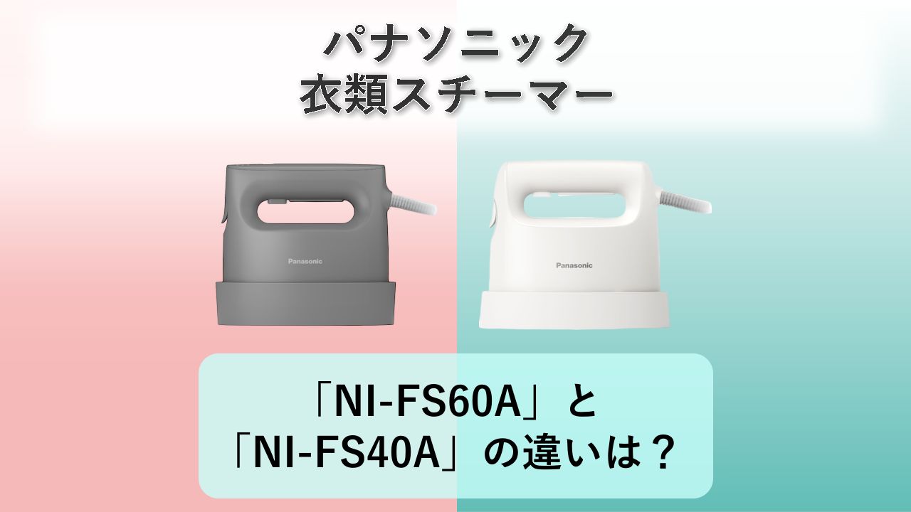 「NI-FS60A」と「NI-FS40A」の違いは?【パナソニック 衣類スチーマー】