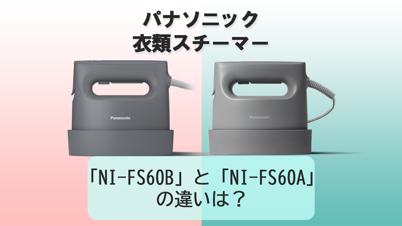 「NI-FS60B」と「NI-FS60A」の違いは？【パナソニック衣類スチーマー】