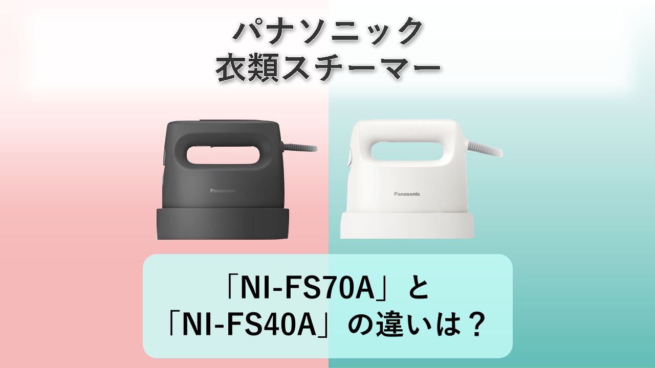 「NI-FS70A」と「NI-FS40A」の違いは?【パナソニック 衣類スチーマー】