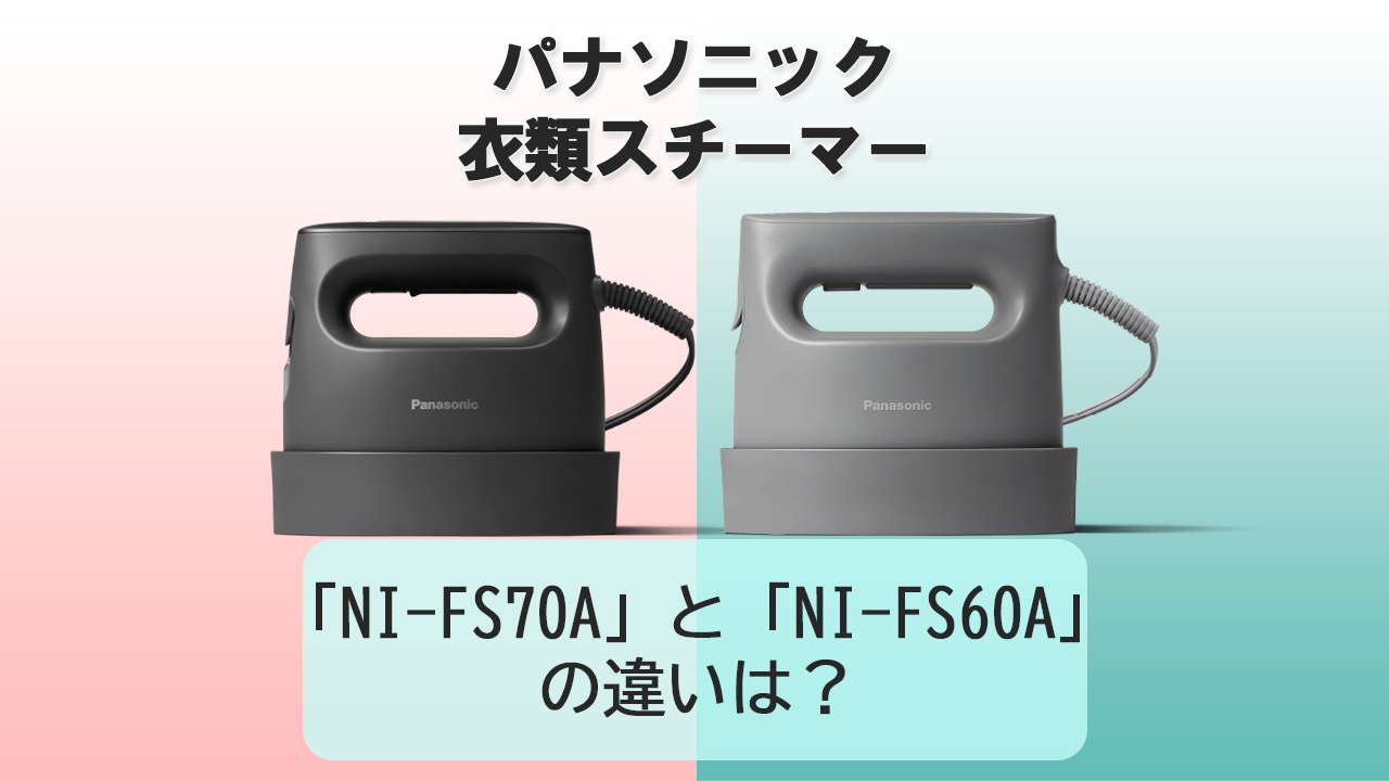 「NI-FS70A」と「NI-FS60A」の違いは？【パナソニック衣類スチーマー】