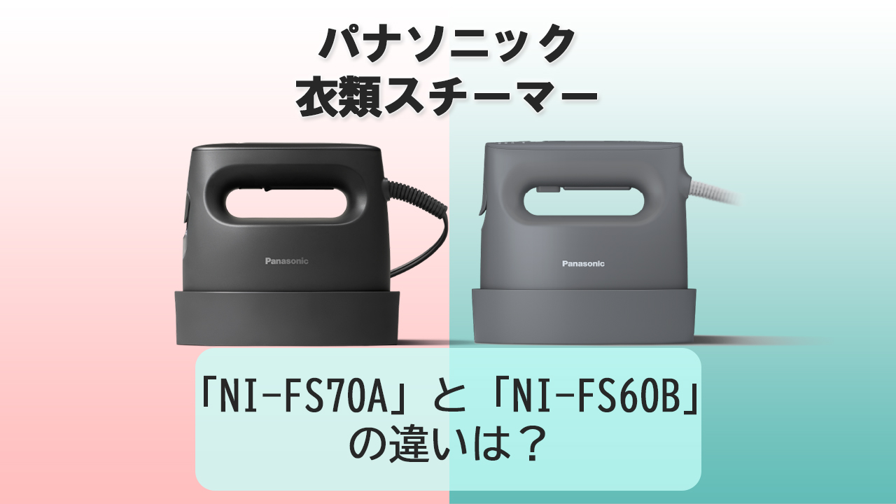 「NI-FS70A」と「NI-FS60B」の違いは？【パナソニック衣類スチーマー】