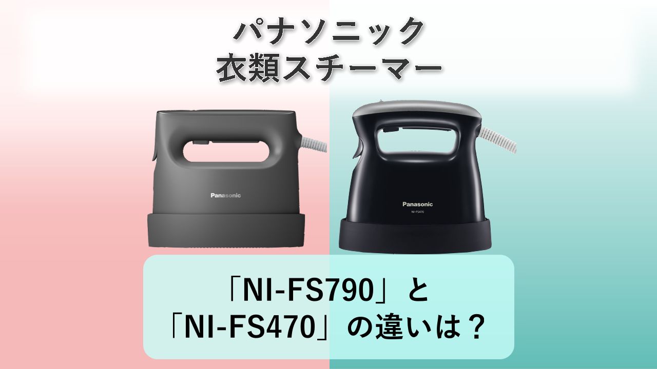 「NI-FS790」と「NI-FS470」の違いは？【パナソニック 衣類スチーマー】