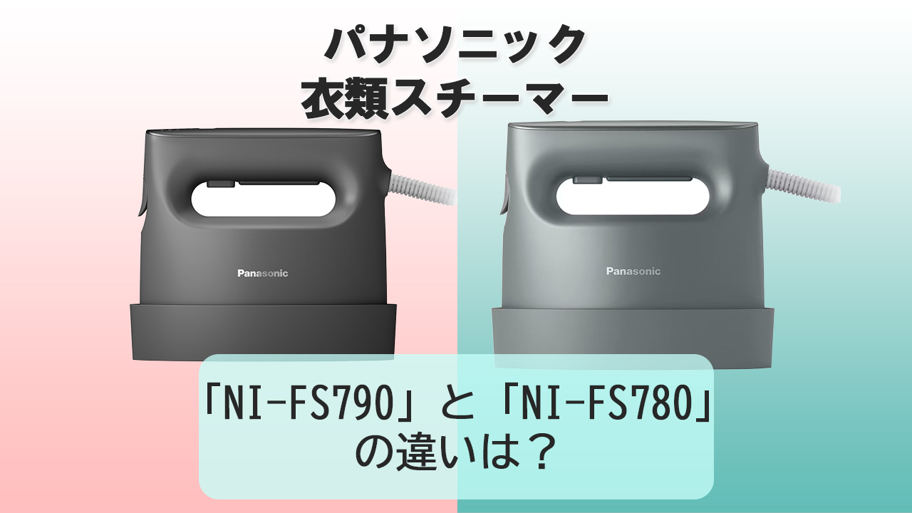 「NI-FS790」と「NI-FS780」の違いは？【パナソニック衣類スチーマー】