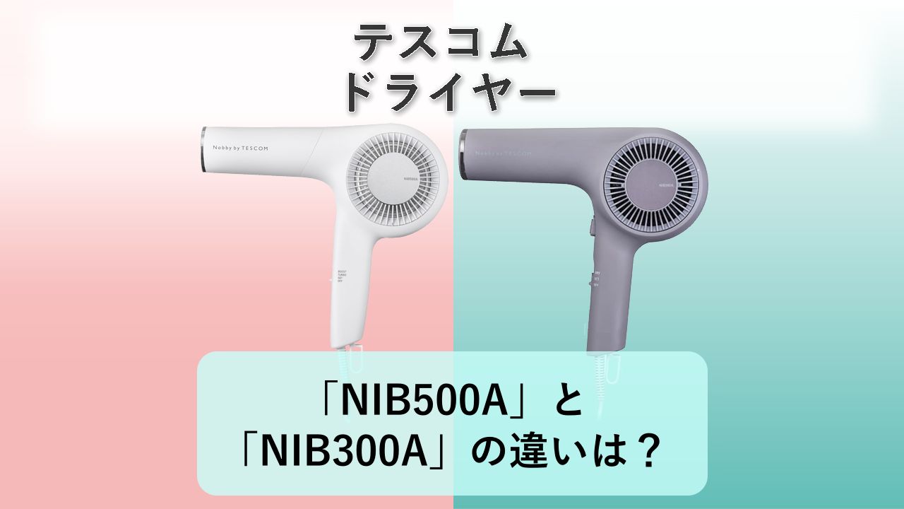 「NIB500A」と「NIB300A」の違いは?【テスコム ドライヤー】