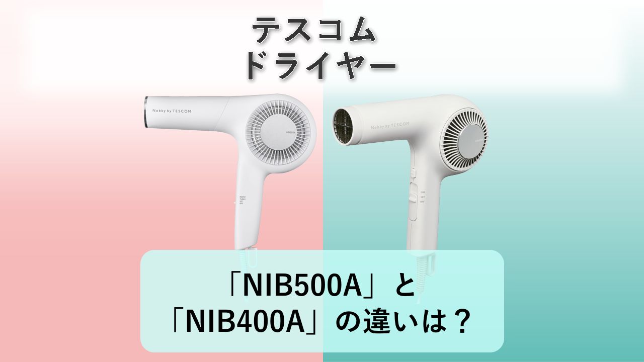 「NIB500A」と「NIB400A」の違いは?【テスコム ドライヤー】