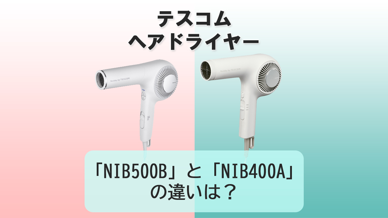 「NIB500B」と「NIB400A」の違いは？【テスコム ドライヤー】