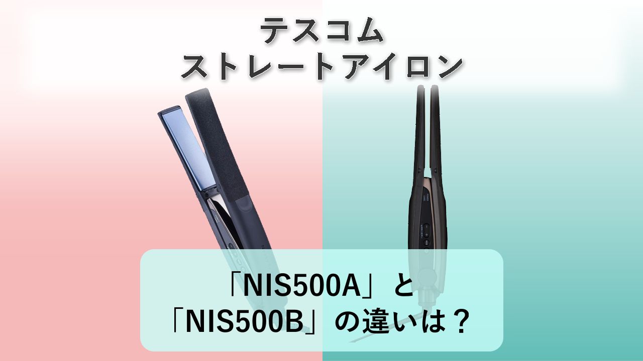 「NIS500A」と「NIS500B」の違いは?【テスコム ストレートアイロン】