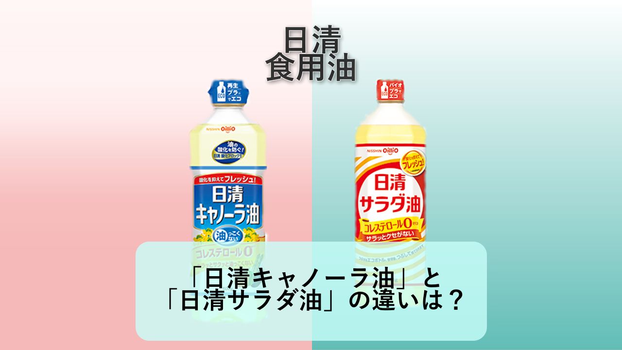 「日清キャノーラ油」と「日清サラダ油」の違いは？【日清オイリオ 食用油】