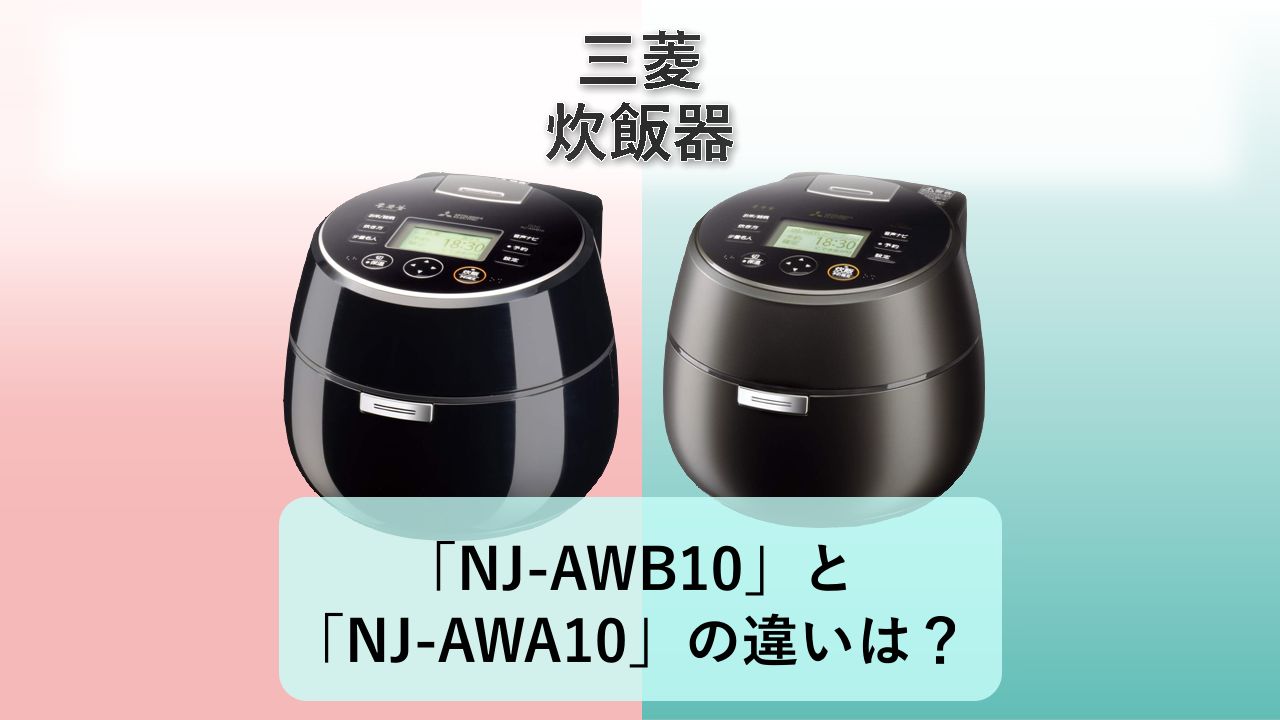 「NJ-AWB10」と「NJ-AWA10」の違いは?【三菱 炊飯器】