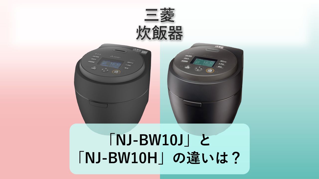 「NJ-BW10J」と「NJ-BW10H」の違いは?【三菱 炊飯器】