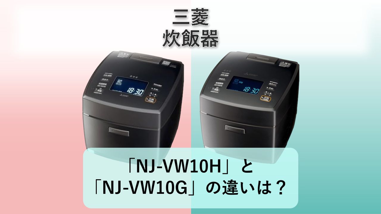 「NJ-VW10H」と「NJ-VW10G」の違いは？【三菱 炊飯器】