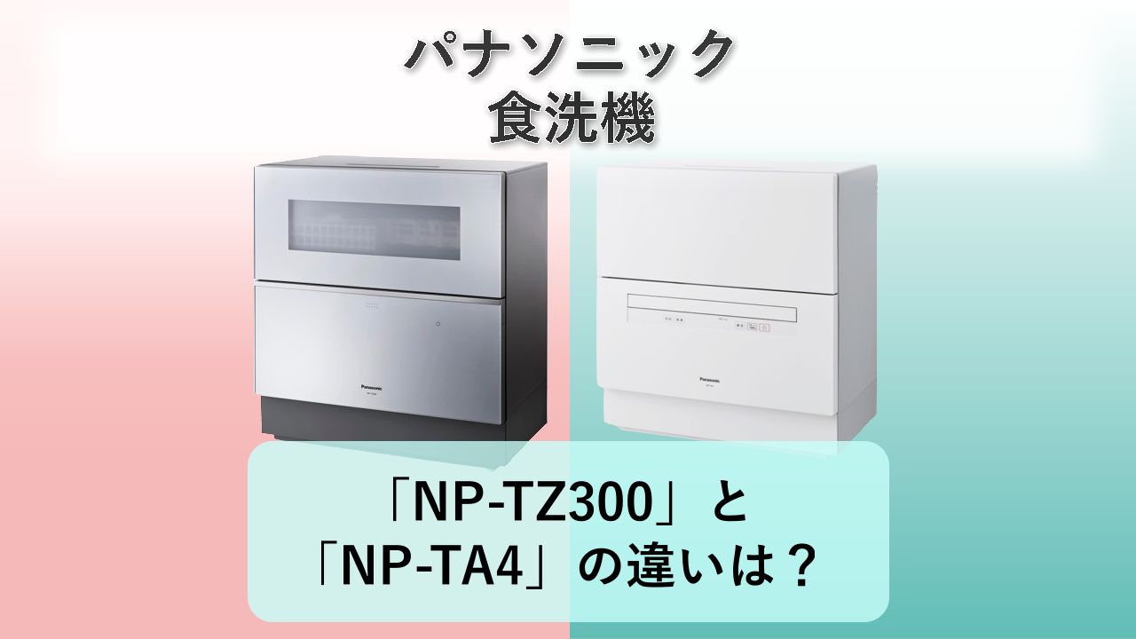 「NP-TZ300」と「NP-TA4」の違いは？【パナソニック 食洗機】
