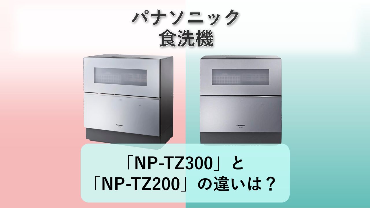 「NP-TZ300」と「NP-TZ200」の違いは?【パナソニック 食洗機】