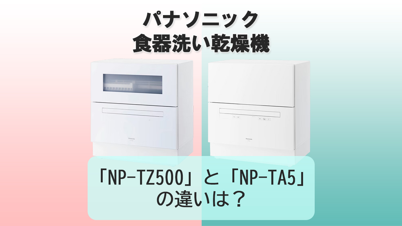 「NP-TZ500」と「NP-TA5」の違いは？【パナソニック食洗機】