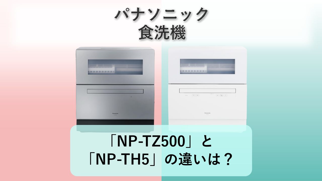 「NP-TZ500」と「NP-TH5」の違いは?【パナソニック 食洗機】