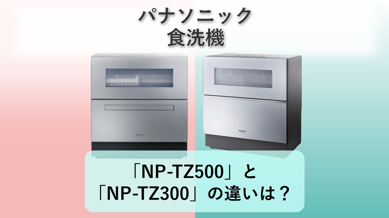 「NP-TZ500」と「NP-TZ300」の違いは？【パナソニック 食洗機】