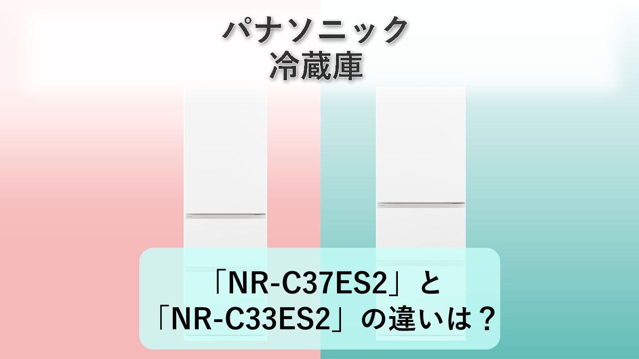 「NR-C37ES2」と「NR-C33ES2」の違いは?【パナソニック 冷蔵庫】